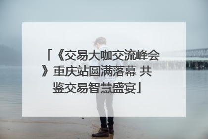 《交易大咖交流峰会》重庆站圆满落幕 共鉴交易智慧盛宴