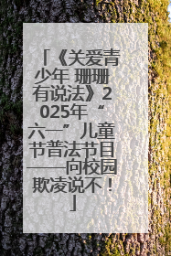 《关爱青少年 珊珊有说法》2025年“六一”儿童节普法节目——向校园欺凌说不！