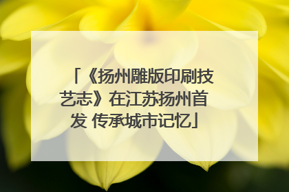 《扬州雕版印刷技艺志》在江苏扬州首发 传承城市记忆