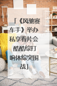 《风驰赛车手》举办私享看片会 酷酷综打响体综突围战