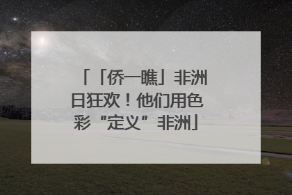 「侨一瞧」非洲日狂欢！他们用色彩“定义”非洲