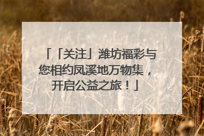 「关注」潍坊福彩与您相约凤溪地万物集，开启公益之旅！