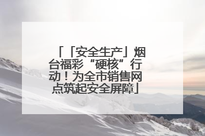 「安全生产」烟台福彩“硬核”行动！为全市销售网点筑起安全屏障