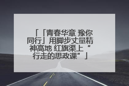 「青春华章 豫你同行」用脚步丈量精神高地 红旗渠上“行走的思政课”