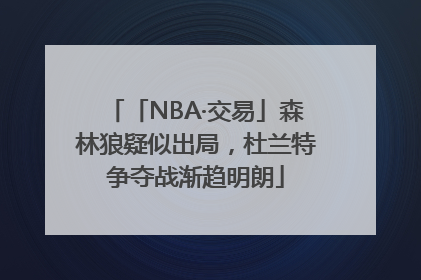 「NBA·交易」森林狼疑似出局，杜兰特争夺战渐趋明朗