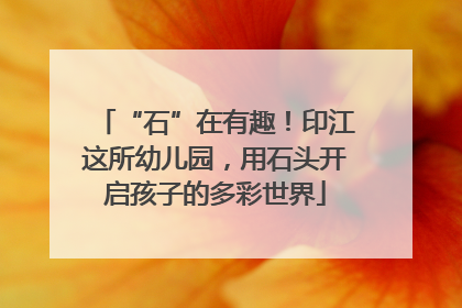 “石”在有趣！印江这所幼儿园，用石头开启孩子的多彩世界