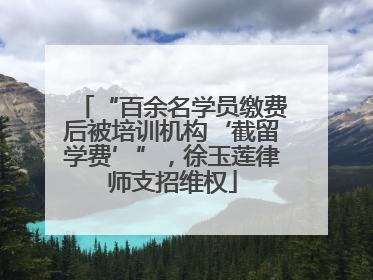 “百余名学员缴费后被培训机构‘截留学费’”，徐玉莲律师支招维权
