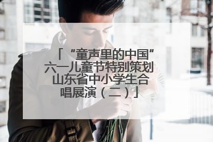 “童声里的中国”六一儿童节特别策划 山东省中小学生合唱展演（二）
