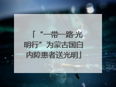 “一带一路·光明行”为蒙古国白内障患者送光明
