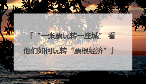 “一张票玩转一座城” 看他们如何玩转“票根经济”