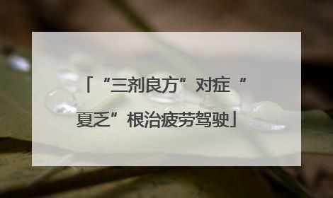 “三剂良方”对症“夏乏”根治疲劳驾驶