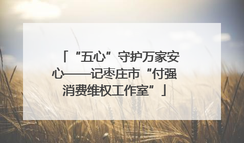 “五心”守护万家安心——记枣庄市“付强消费维权工作室”