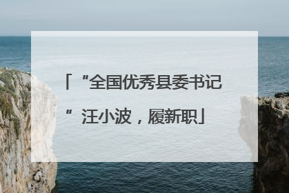 “全国优秀县委书记”汪小波，履新职