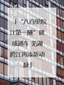“八百里皖江第一隧”建成通车 芜湖跨江再添新动脉