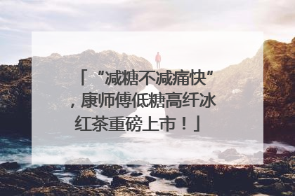 “减糖不减痛快”，康师傅低糖高纤冰红茶重磅上市！