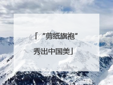 “剪纸旗袍” 秀出中国美