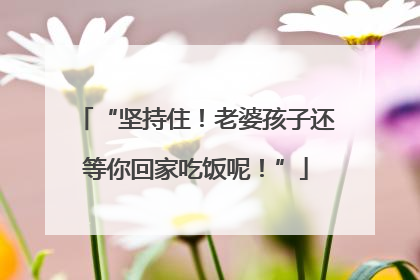 “坚持住！老婆孩子还等你回家吃饭呢！”