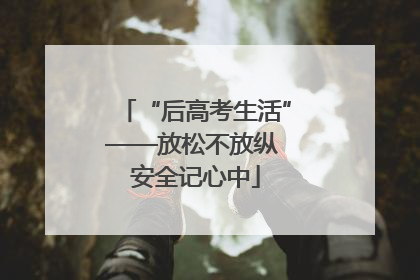 “后高考生活”——放松不放纵 安全记心中