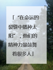 “在命运的裂缝中播种太阳”，他们的精神力量鼓舞着很多人