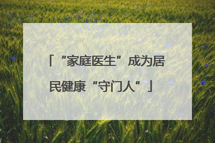 “家庭医生”成为居民健康“守门人”