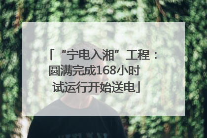 “宁电入湘”工程：圆满完成168小时 试运行开始送电