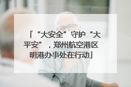 “大安全”守护“大平安”，郑州航空港区明港办事处在行动