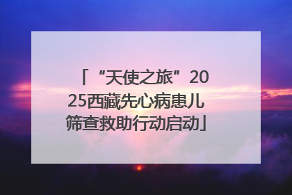 “天使之旅”2025西藏先心病患儿筛查救助行动启动