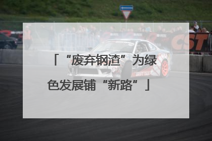 “废弃钢渣”为绿色发展铺“新路”