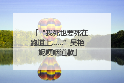 “我死也要死在跑道上……”吴艳妮哽咽道歉