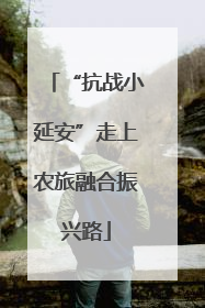 “抗战小延安”走上农旅融合振兴路