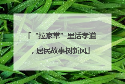“拉家常”里话孝道，居民故事树新风