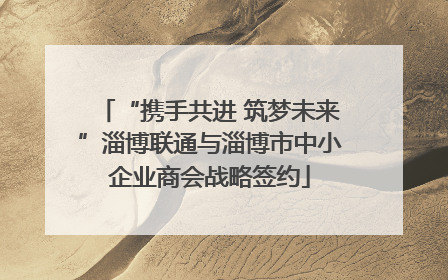“携手共进 筑梦未来”淄博联通与淄博市中小企业商会战略签约