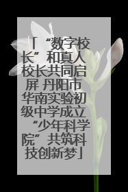 “数字校长”和真人校长共同启屏 丹阳市华南实验初级中学成立“少年科学院”共筑科技创新梦