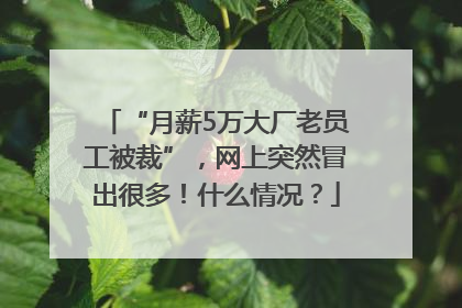 “月薪5万大厂老员工被裁”，网上突然冒出很多！什么情况？