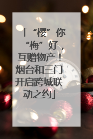 “樱”你“梅”好，互赠物产！烟台和三门开启跨城联动之约