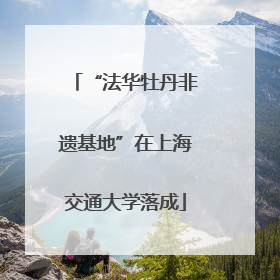 “法华牡丹非遗基地”在上海交通大学落成