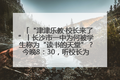 “津津乐教·校长来了”丨长沙市一中为何被学生称为“读书的天堂”？今晚8：30，听校长为你揭秘背后的秘密