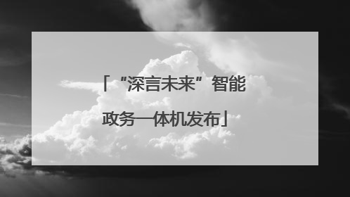 “深言未来”智能政务一体机发布