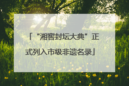 “湘窖封坛大典”正式列入市级非遗名录