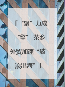 “聚”力成“擎” 茶乡外贸加速“破浪出海”