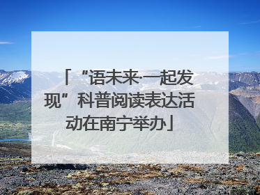 “语未来·一起发现”科普阅读表达活动在南宁举办