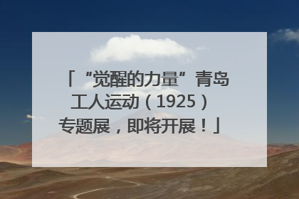 “觉醒的力量”青岛工人运动（1925）专题展，即将开展！