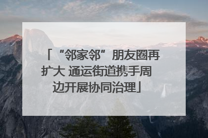 “邻家邻”朋友圈再扩大 通运街道携手周边开展协同治理