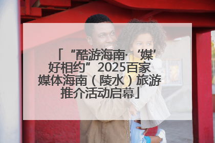 “酷游海南·‘媒’好相约”2025百家媒体海南（陵水）旅游推介活动启幕