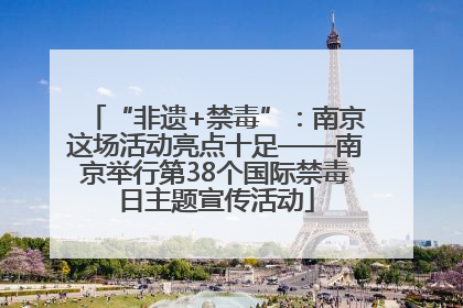 “非遗+禁毒”：南京这场活动亮点十足——南京举行第38个国际禁毒日主题宣传活动