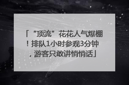 “顶流”花花人气爆棚！排队1小时参观3分钟，游客只敢讲悄悄话