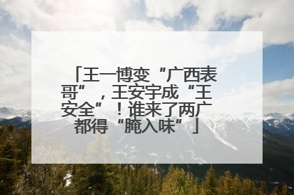 王一博变“广西表哥”，王安宇成“王安全”！谁来了两广都得“腌入味”