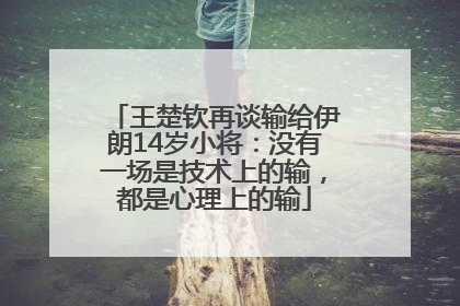 王楚钦再谈输给伊朗14岁小将:没有一场是技术上的输,都是心理上的输