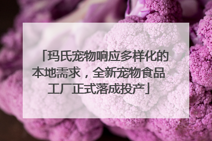 玛氏宠物响应多样化的本地需求，全新宠物食品工厂正式落成投产