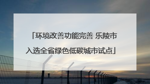 环境改善功能完善 乐陵市入选全省绿色低碳城市试点